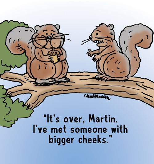 "It's over, Martin. I've met someone with bigger cheeks."