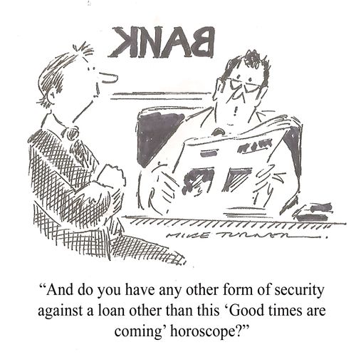 "And do you have any other form of security against a loan other than this 'Good times are coming' horoscope?"