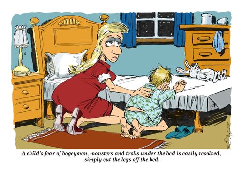 A child's fear of bogeymen, monsters and trolls under the bed is easily resolved, simply cut the legs off the bed.