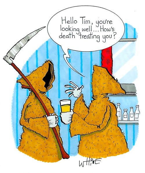 "Hello Tim, you're looking well...How's death treating you?"