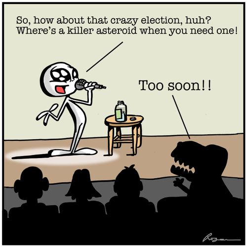 "So how about that crazy election, huh? Where's a killer asteroid when you need one!"