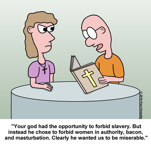 "Your god had the opportunity to forbid slavery. But instead he chose to forbid women in authority, bacon,  and masturbation. Clearly he wanted us to be miserable."