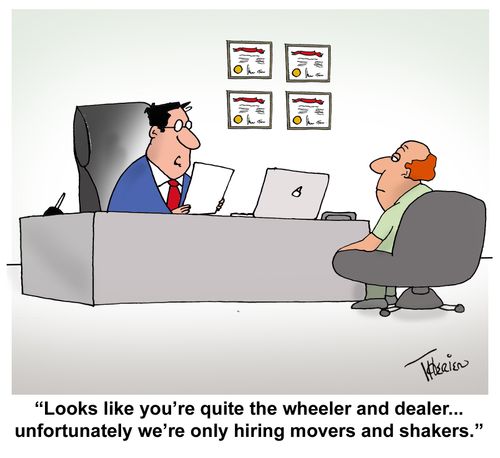 "Looks like you're quite the wheeler and dealer... unfortunately we're only hiring movers and shakers."
