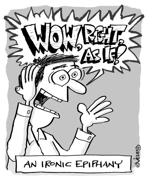 An ironic epiphany: "Wow, right, AS IF!"