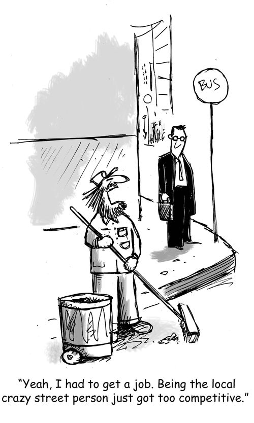 "Yeah, I had to get a job. Being the local crazy street person just got too competitive."
