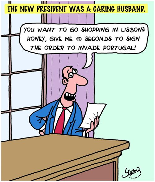 "You want to go shopping in Lisbon? Honey, give me 10 seconds to sign the order to invade Portugal!"
