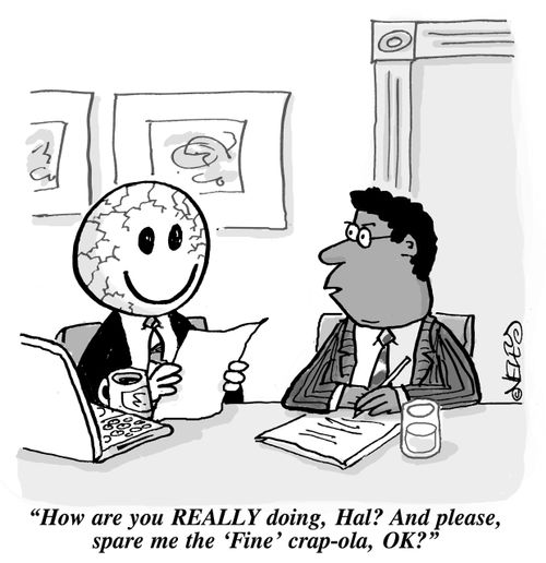 "How are you REALLY doing, Hal? And please, spare me the 'Fine' crap-ola, OK?"