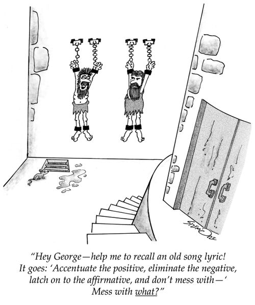 "Hey George - help me to recall an old song lyric! It goes: 'Accentuate the positive, eliminate the negative, latch on to the affirmative, and don't mess with—' Mess with what?"