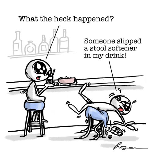 "Someone slipped a stool softener in my drink!"