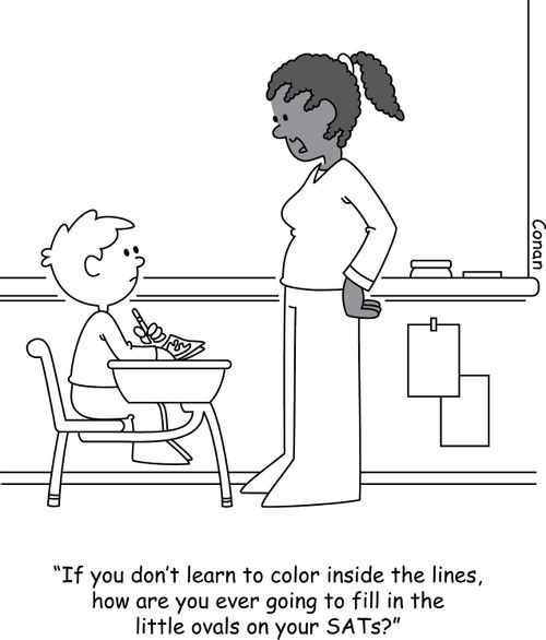 "If you don't learn to color inside the lines, how are you ever going to fill in the little ovals on your SATs?"