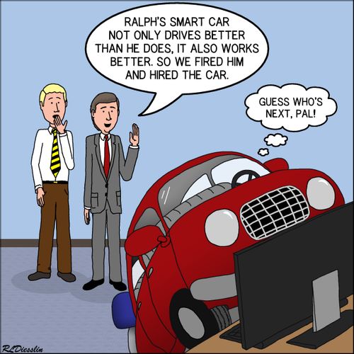 "Ralph's smart car not only drives better than he does, it also works better. So we fired him and hired the car."
