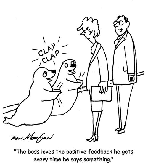 "The boss loves the positive feedback he gets every time he says something."