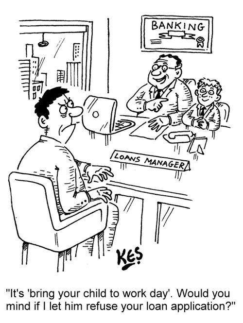 "It's 'bring your child to work day'. Would you mind if I let him refuse your loan application?"