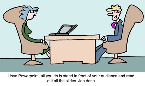 "I love Powerpoint, all you do is stand in front of your audience and read out all the slides. Job done."