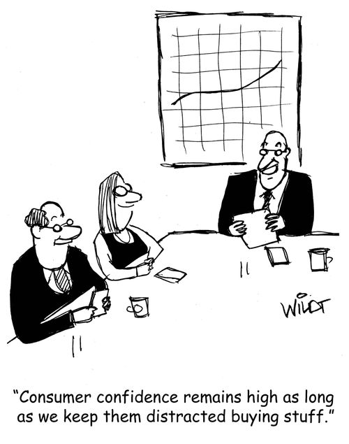 "Consumer confidence remains high as long as we keep them distracted buying stuff."