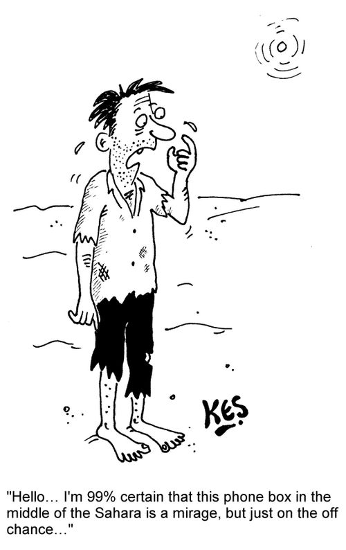 "Hello... I'm 99% certain that this phone box in the middle of the Sahara is a mirage, but just on the off chance..."