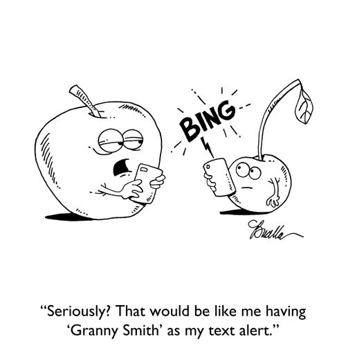 "Seriously? That would be like me having 'Granny Smith' as my text alert."