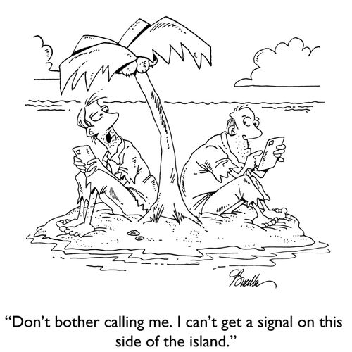 "Don't bother calling me. I can't get a signal on this side of the island."