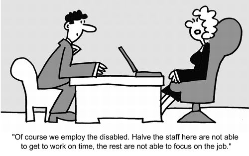"Of course we employ the disabled. Halve the staff here are not able to get to work on time, the rest are not able to focus on the job."