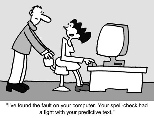 "I've found the fault on your computer. Your spell-check had a fight with your predictive text." 