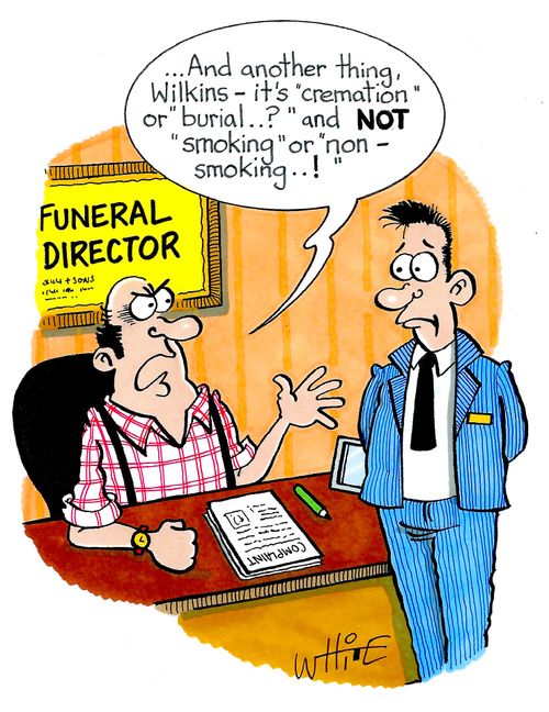 "...And another thing, Wilkins - it's "cremation" or "Burial..?" and NOT "smoking" or "non-smoking...!""