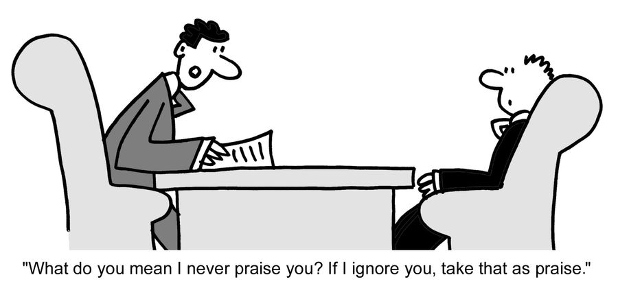 "What do you mean I never praise you? If I ignore you, take that as praise." 