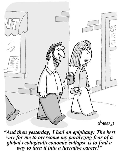 "And then yesterday, I had an epiphany: The best way for me to overcome my paralyzing fear of a global ecological/economic collapse is to find a way to turn it into a lucrative career!"