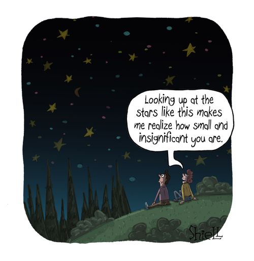 "Looking up at the stars like this makes me realize how small and insignificant you are."