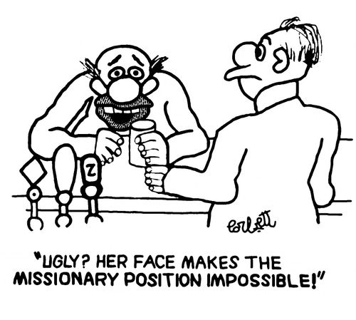 'Ugly? Her face makes the missionary position impossible!'