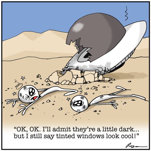 "OK, OK. I'll admit they're a little dark...but Istill say tinted windows look cool!"