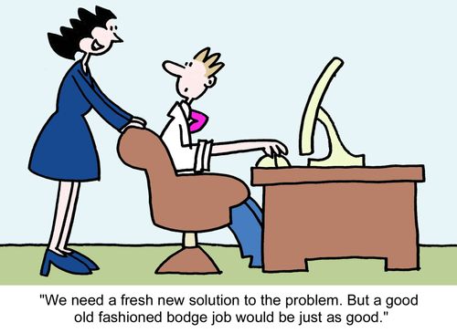 "We need a fresh new solution to the problem. But a good old fashioned bodge job would be just as good."