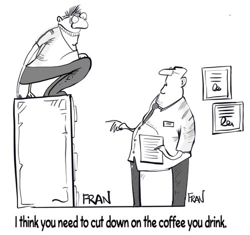 "I think you need to cut down on the coffee you drink."