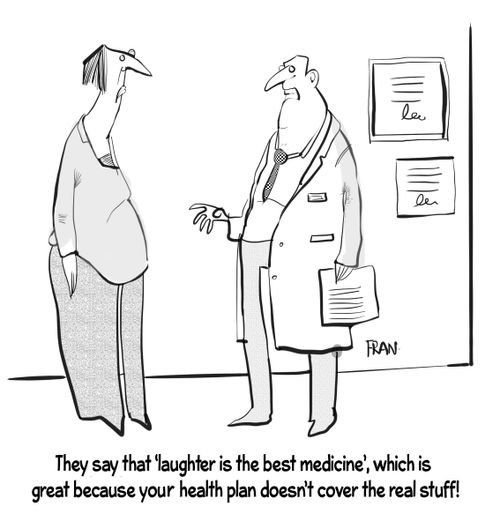 "They say that 'laughter is the best medicine', which is great because your health plan doesn't cover the real stuff!"