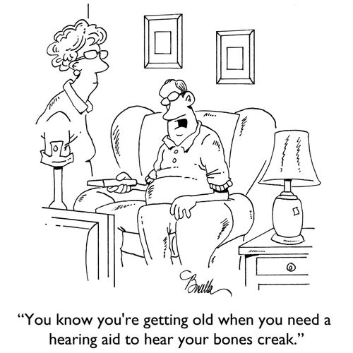 "You know you're getting old when you need a hearing aid to hear your bones creak."
