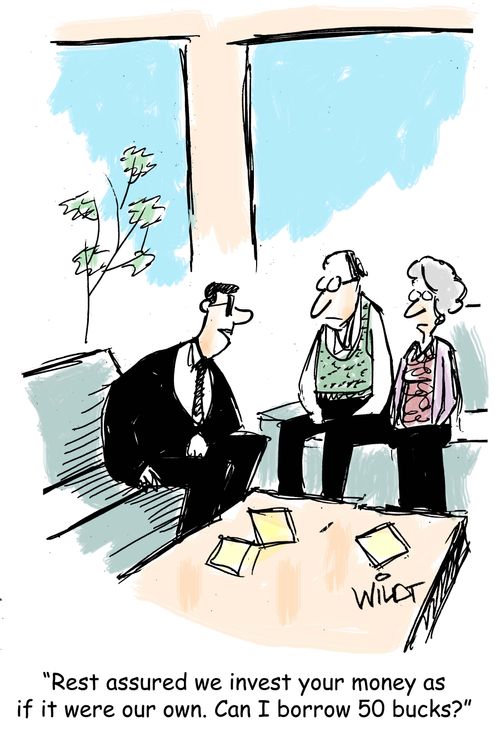 "Rest assured we invest your money as if it were our own. Can I borrow 50 bucks?"
