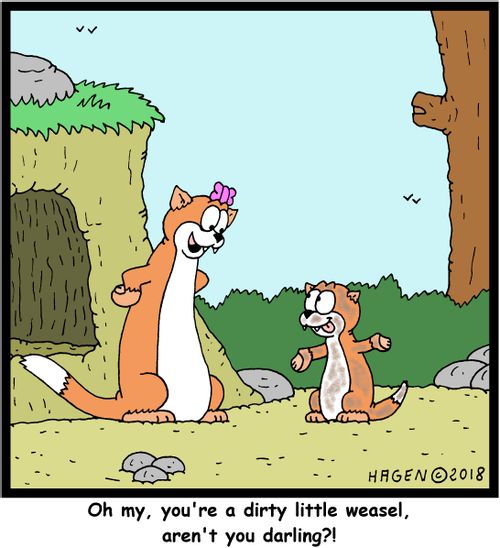 "Oh my, you're a dirty little weasel, aren't you darling?!"