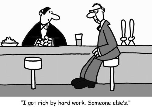 "I got rich by hard work. Someone else's."