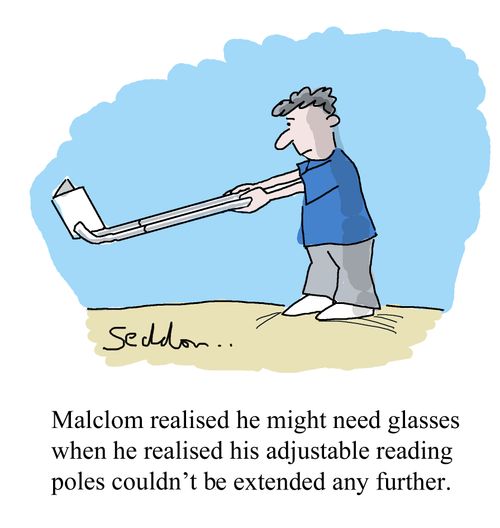 Malcolm realised he might need glasses when he realised his adjustable reading poles couldn't be extended any further.