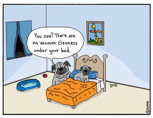 "You see? There are no vacuum cleaners under your bed."