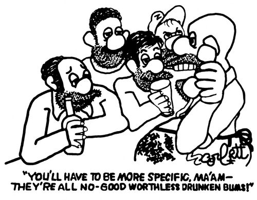 "You'll have to be more specific, Ma'am - They're all no-good, worthless, drunken bums!''