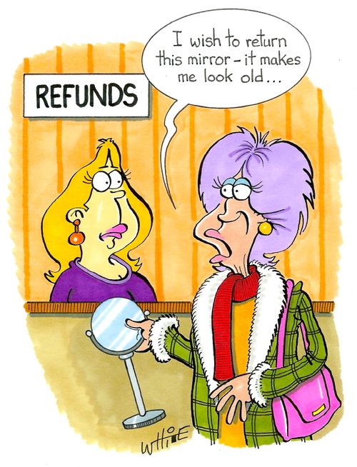 "I wish to return this mirror - it makes me look old..."