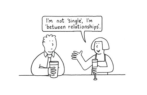 "I'm not single I'm 'between relationships'."
