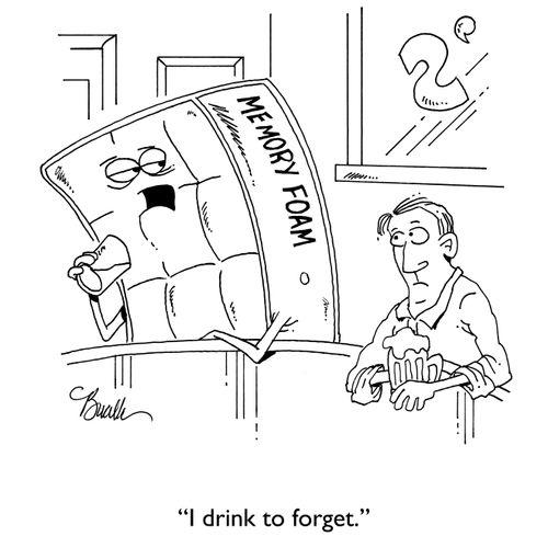 "I drink to forget."