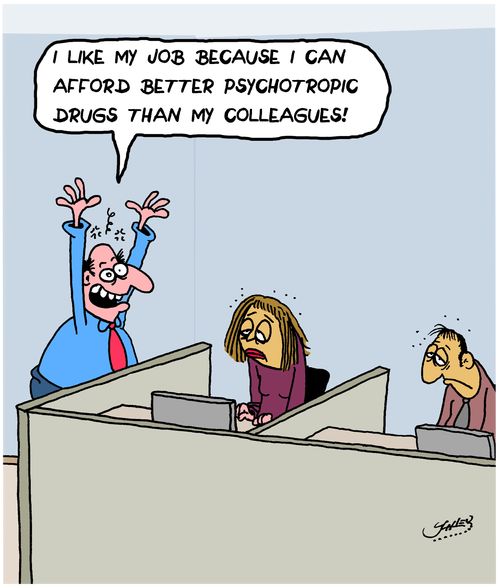 "I like my job because I can afford better psychotropic drugs than my colleagues!"