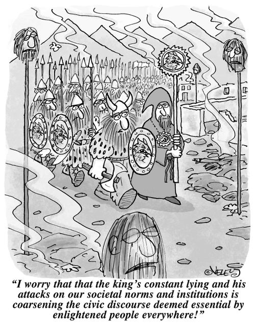 "I worry that the king's constant lying and his attacks on our societal norms and institutions is coarsening the civic discourse deemed essential by enlightened people everywhere!"