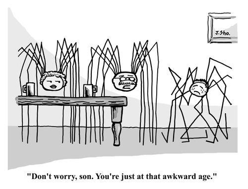 "Don't worry, son. You're just at that awkward age."