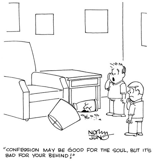 "Confession may be good for the soul, but it's bad for your behind!"