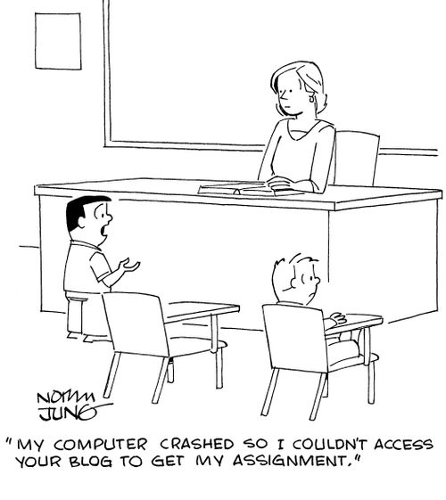 "My computer crashed so I couldn't access your blog to get my assignment."