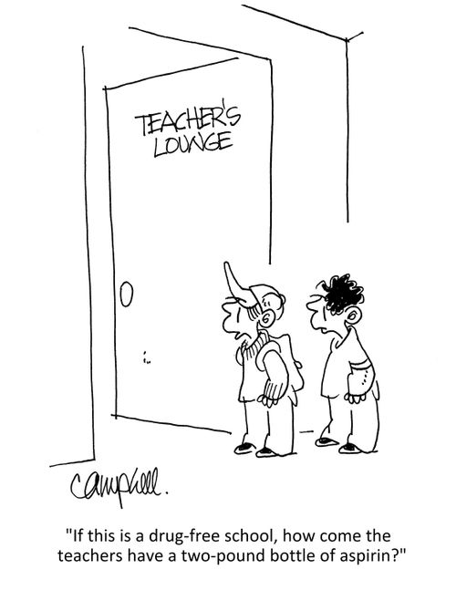 "If this is a drug-free school, how come the teachers have a two-pound bottle of aspirin?"