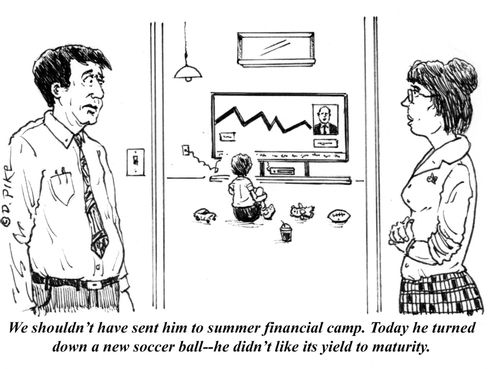 "We shouldn't have sent him to summer financial camp. Today he turned down a new soccer ball--he didn't like its yield to maturity."